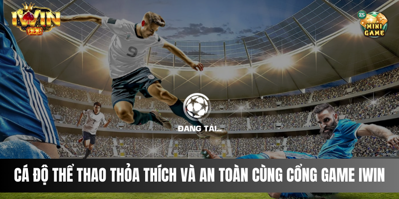 Cá độ thể thao thỏa thích và an toàn cùng cổng game IWIN